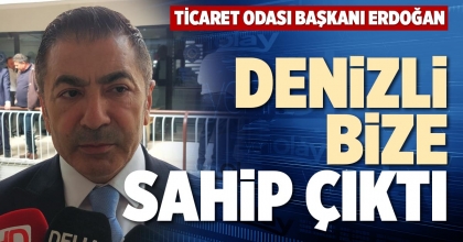 TİCARET ODASI BAŞKANI ERDOĞAN: DENİZLİ BİZE SAHİP ÇIKTI