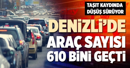 DENİZLİ’DE ARAÇ SAYISI 610 BİNİ GEÇTİ