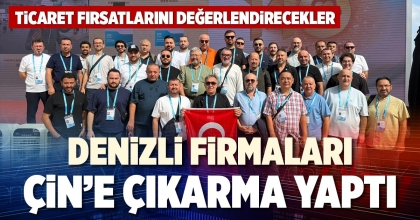 DENİZLİ FİRMALARI  ÇİN’E ÇIKARMA YAPTI