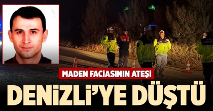 MADEN FACİASININ ATEŞİ DENİZLİ’YE DÜŞTÜ