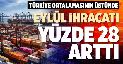 EYLÜL İHRACATI YÜZDE 28 ARTTI