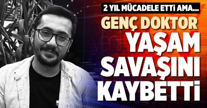 GENÇ DOKTOR YAŞAM SAVAŞINI KAYBETTİ