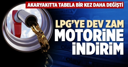 LPG’YE DEV ZAM, MOTORİNE İNDİRİM