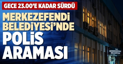 MERKEZEFENDİ BELEDİYESİ’NDE POLİS ARAMASI