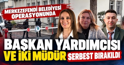 BAŞKAN YARDIMCISI VE İKİ MÜDÜR SERBEST BIRAKILDI