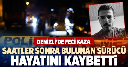 SAATLER SONRA BULUNAN SÜRÜCÜ HAYATINI KAYBETTİ