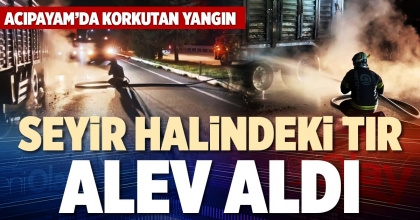 SEYİR HALİNDEKİ TIR ALEV ALDI