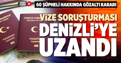 VİZE SORUŞTURMASI DENİZLİ’YE UZANDI