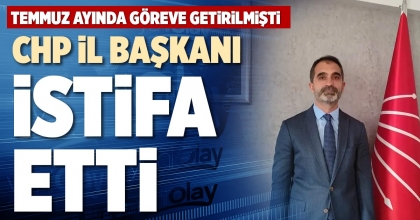 CHP İL BAŞKANI   İSTİFA ETTİ