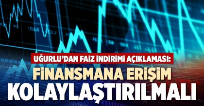 FİNANSMANA ERİŞİM KOLAYLAŞTIRILMALI