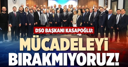DSO BAŞKANI KASAPOĞLU: MÜCADELEYİ BIRAKMIYORUZ!