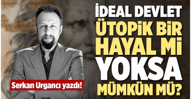 İDEAL DEVLET ÜTOPİK BİR HAYAL Mİ YOKSA MÜMKÜN MÜ?
