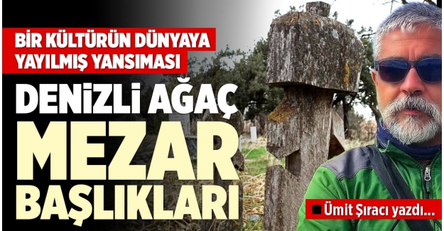 BİR KÜLTÜRÜN DÜNYAYA YAYILMIŞ YANSIMASI DENİZLİ AĞAÇ MEZAR BAŞLIKLARI