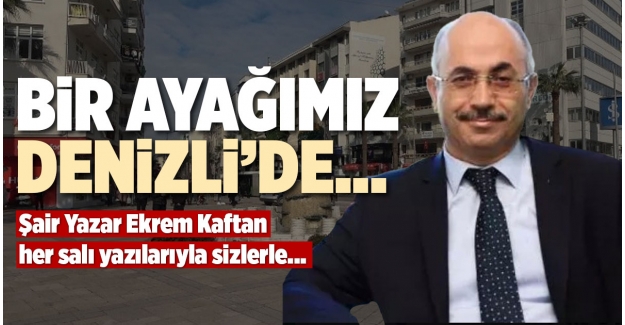 BİR AYAĞIMIZ DENİZLİ’DE…