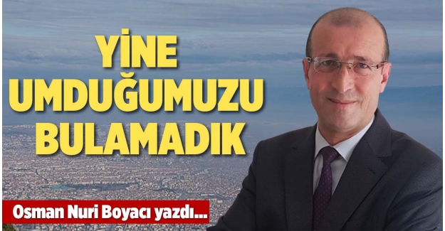 YİNE UMDUĞUMUZU BULAMADIK