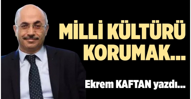 MİLLİ KÜLTÜRÜ KORUMAK…