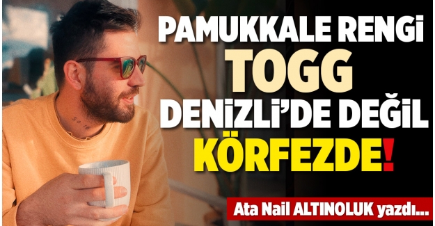 PAMUKKALE RENGİ TOGG DENİZLİ’DE DEĞİL KÖRFEZDE