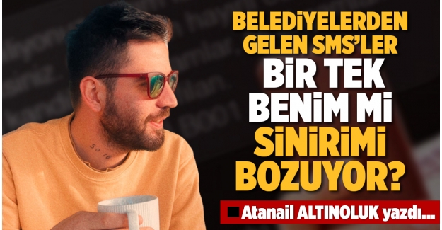 BELEDİYELERDEN GELEN SMS’LER BİR TEK BENİM Mİ SİNİRİMİ BOZUYOR?