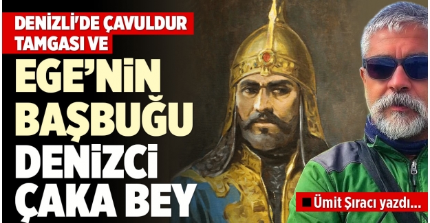 DENİZLİ’DE BİR ÇAVULDUR TAMGASI VE EGE’NİN BAŞBUĞU DENİZCİ ÇAKA BEY… 