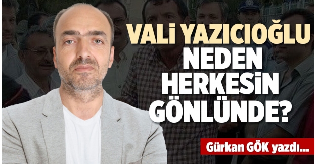 VALİ YAZICIOĞLU NEDEN HERKESİN GÖNLÜNDE?