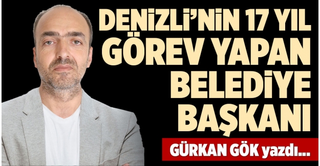 DENİZLİ’NİN 17 YIL GÖREV YAPAN BELEDİYE BAŞKANI