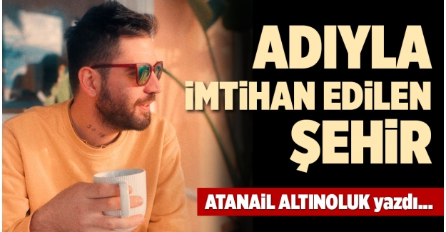 ADIYLA İMTİHAN EDİLEN ŞEHİR