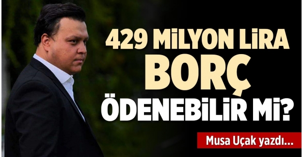 429 MİLYON LİRA BORÇ ÖDENEBİLİR Mİ?