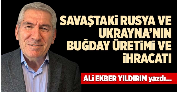 SAVAŞTAKİ RUSYA VE UKRAYNA’NIN BUĞDAY ÜRETİMİ VE İHRACATI