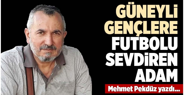 GÜNEYLİ GENÇLERE FUTBOLU SEVDİREN ADAM