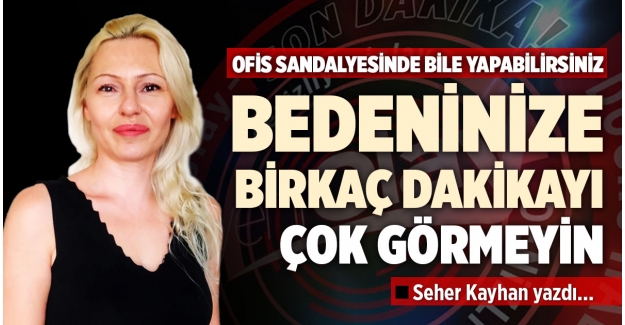 BEDENİNİZE BİRKAÇ DAKİKAYI ÇOK GÖRMEYİN