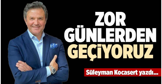 ZOR GÜNLERDEN GEÇİYORUZ