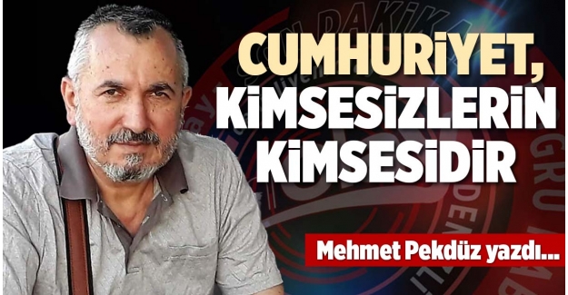  CUMHURİYET, KİMSESİZLERİN KİMSESİDİR