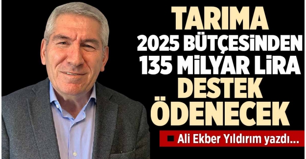 TARIMA 2025 BÜTÇESİNDEN 135 MİLYAR LİRA DESTEK ÖDENECEK