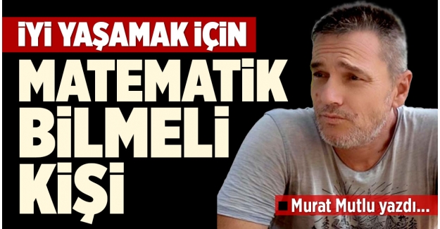 İYİ YAŞAMAK İÇİN MATEMATİK BİLMELİ KİŞİ