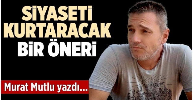 SİYASETİ KURTARACAK BİR ÖNERİ