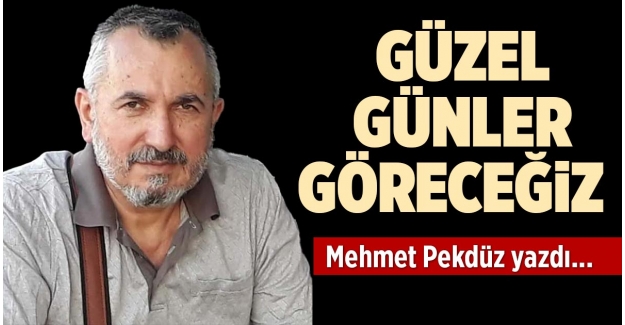 GÜZEL GÜNLER GÖRECEĞİZ  