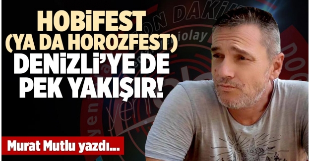 HOBİFEST (YA DA HOROZFEST) DENİZLİ’YE DE PEK YAKIŞIR!