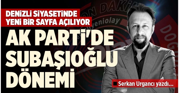 AK PARTİ'DE SUBAŞIOĞLU DÖNEMİ