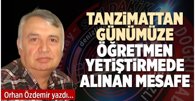 TANZİMATTAN GÜNÜMÜZE ÖĞRETMEN YETİŞTİRMEDE ALINAN MESAFE