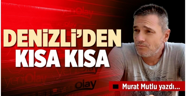 DENİZLİ’DEN KISA KISA