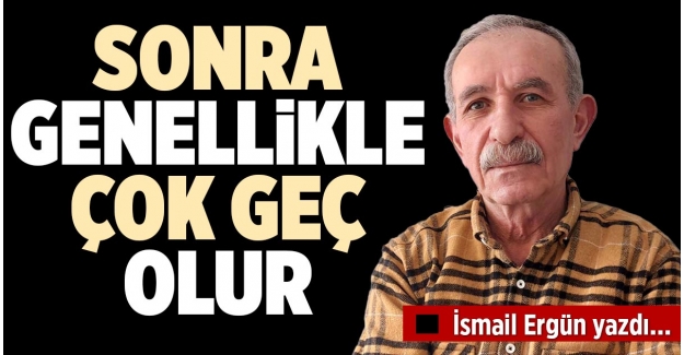 SONRA GENELLİKLE ÇOK GEÇ OLUR