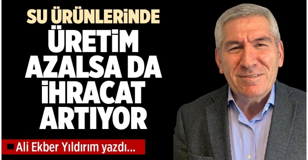 SU ÜRÜNLERİNDE ÜRETİM AZALSA DA İHRACAT ARTIYOR