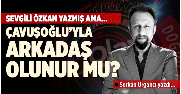 ÇAVUŞOĞLU’YLA ARKADAŞ OLUNUR MU?