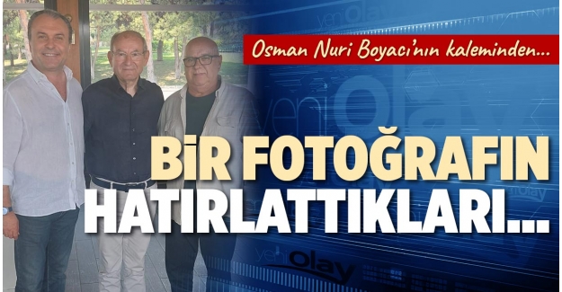 BİR FOTOĞRAFIN HATIRLATTIKLARI…