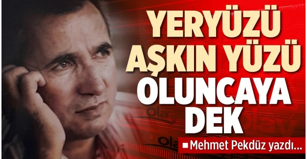 YERYÜZÜ AŞKIN YÜZÜ OLUNCAYA DEK
