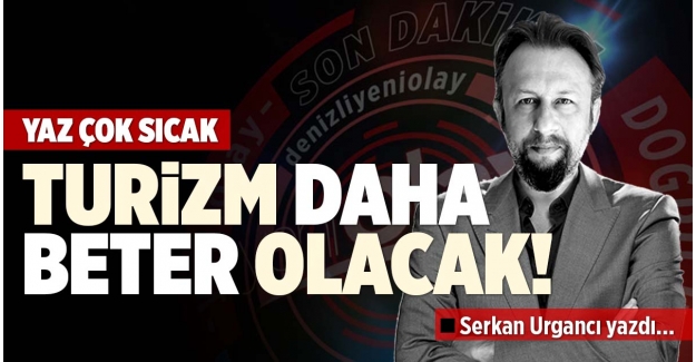 YAZ ÇOK SICAK TURİZM DAHA BETER OLACAK! 