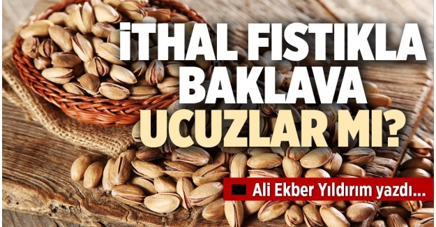 İTHAL FISTIKLA BAKLAVA UCUZLAR MI?
