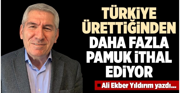 TÜRKİYE, ÜRETTİĞİNDEN DAHA FAZLA PAMUK İTHAL EDİYOR