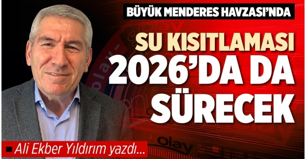 BÜYÜK MENDERES HAVZASI’NDA SU KISITLAMASI 2026’DA DA SÜRECEK
