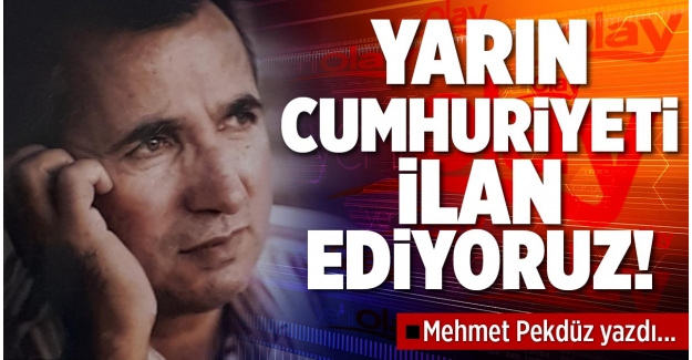 YARIN CUMHURİYETİ İLAN EDİYORUZ!